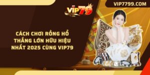 Cách Chơi Rồng Hổ Thắng Lớn Hữu Hiệu Nhất 2025 Cùng VIP79