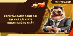 Cách Tải Game Đánh Bài Tại Nhà Cái VIP79 Nhanh Chóng Nhất