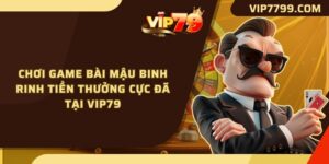 Chơi Game Bài Mậu Binh Rinh Tiền Thưởng Cực Đã Tại VIP79