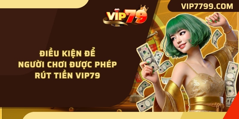 Điều kiện để người chơi được phép rút tiền VIP79