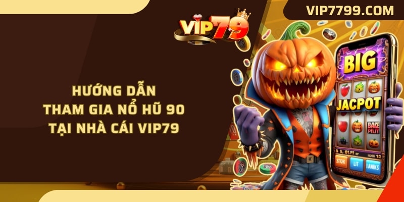 Hướng dẫn tham gia nổ hũ 90 tại nhà cái VIP79