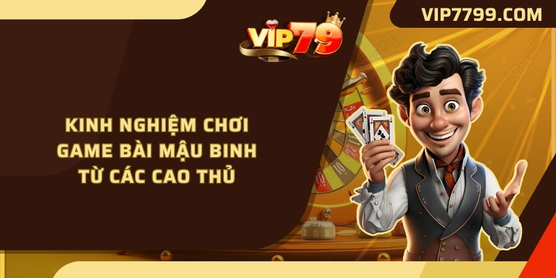 Kinh nghiệm chơi Game Bài Mậu Binh từ các cao thủ