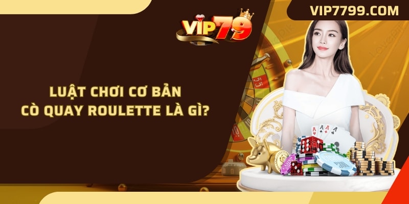 Luật chơi cơ bản cò quay Roulette là gì?