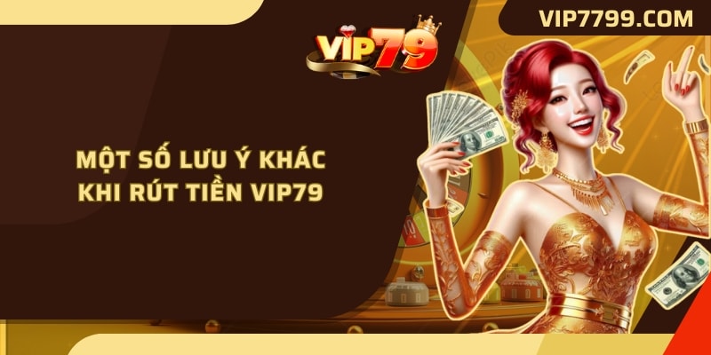 Một số lưu ý khác khi rút tiền VIP79