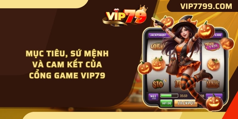 Mục tiêu, sứ mệnh và cam kết của cổng game VIP79