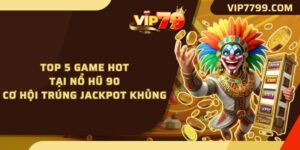 Top 5 Game Hot Tại Nổ Hũ 90 - Cơ Hội Trúng Jackpot Khủng